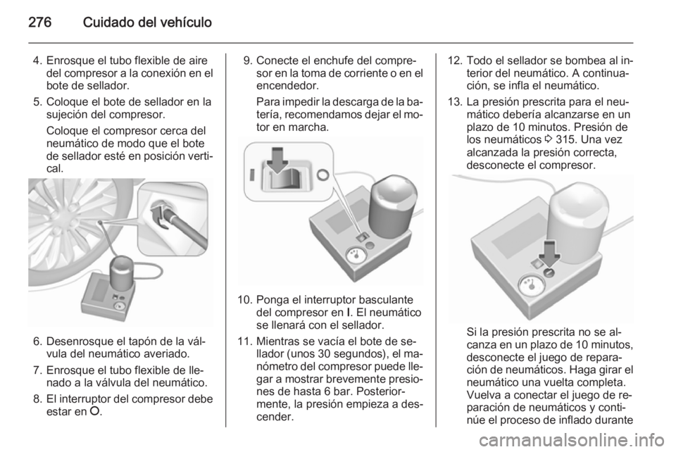 OPEL INSIGNIA 2015.5 Manual de Instrucciones (in Spanish) 276Cuidado del vehículo
4. Enrosque el tubo flexible de airedel compresor a la conexión en el
bote de sellador.
5. Coloque el bote de sellador en la sujeción del compresor.
Coloque el compresor cer OPEL INSIGNIA 2015.5 Manual de Instrucciones (in Spanish) 276Cuidado del vehículo
4. Enrosque el tubo flexible de airedel compresor a la conexión en el
bote de sellador.
5. Coloque el bote de sellador en la sujeción del compresor.
Coloque el compresor cer