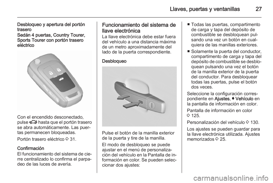 OPEL INSIGNIA 2015.5  Manual de Instrucciones (in Spanish) Llaves, puertas y ventanillas27
Desbloqueo y apertura del portón
traseroSedán 4 puertas, Country Tourer,
Sports Tourer con portón trasero
eléctrico
Con el encendido desconectado,
pulse  x hasta qu
