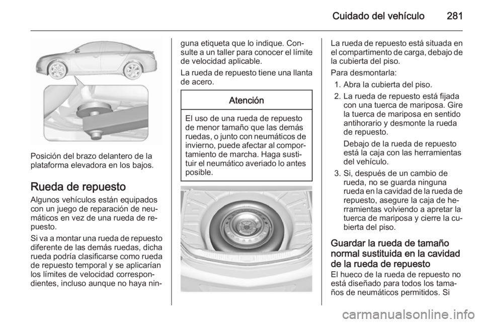 OPEL INSIGNIA 2015.5  Manual de Instrucciones (in Spanish) Cuidado del vehículo281
Posición del brazo delantero de la
plataforma elevadora en los bajos.
Rueda de repuesto
Algunos vehículos están equipados
con un juego de reparación de neu‐
máticos en 