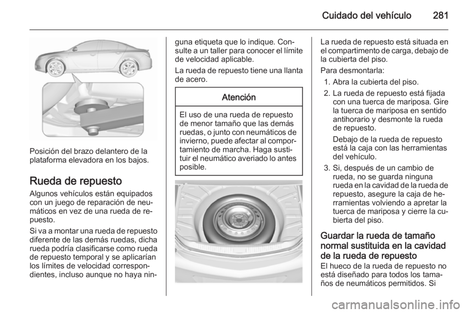 OPEL INSIGNIA 2015.5 Manual de Instrucciones (in Spanish) Cuidado del vehículo281
Posición del brazo delantero de la
plataforma elevadora en los bajos.
Rueda de repuesto
Algunos vehículos están equipados
con un juego de reparación de neu‐
máticos en OPEL INSIGNIA 2015.5 Manual de Instrucciones (in Spanish) Cuidado del vehículo281
Posición del brazo delantero de la
plataforma elevadora en los bajos.
Rueda de repuesto
Algunos vehículos están equipados
con un juego de reparación de neu‐
máticos en
