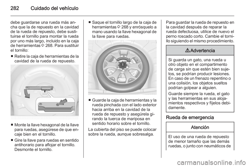 OPEL INSIGNIA 2015.5  Manual de Instrucciones (in Spanish) 282Cuidado del vehículo
debe guardarse una rueda más an‐
cha que la de repuesto en la cavidad
de la rueda de repuesto, debe susti‐
tuirse el tornillo para montar la rueda
por uno más largo, inc