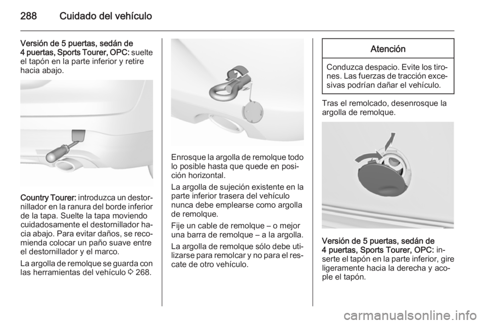 OPEL INSIGNIA 2015.5  Manual de Instrucciones (in Spanish) 288Cuidado del vehículo
Versión de 5 puertas, sedán de
4 puertas, Sports Tourer, OPC:  suelte
el tapón en la parte inferior y retire hacia abajo.
Country Tourer:  introduzca un destor‐
nillador 