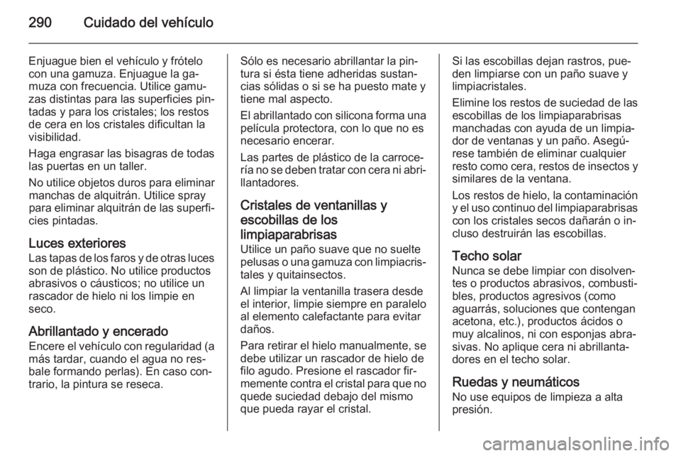 OPEL INSIGNIA 2015.5  Manual de Instrucciones (in Spanish) 290Cuidado del vehículo
Enjuague bien el vehículo y frótelocon una gamuza. Enjuague la ga‐
muza con frecuencia. Utilice gamu‐ zas distintas para las superficies pin‐
tadas y para los cristale