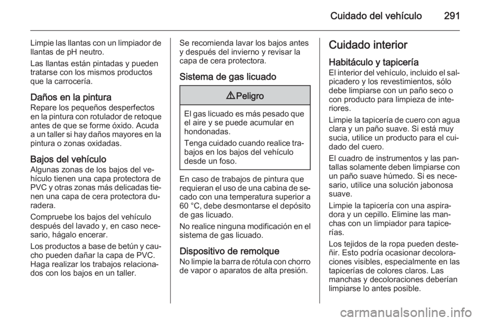 OPEL INSIGNIA 2015.5 Manual de Instrucciones (in Spanish) Cuidado del vehículo291
Limpie las llantas con un limpiador dellantas de pH neutro.
Las llantas están pintadas y pueden
tratarse con los mismos productos
que la carrocería.
Daños en la pintura Rep OPEL INSIGNIA 2015.5 Manual de Instrucciones (in Spanish) Cuidado del vehículo291
Limpie las llantas con un limpiador dellantas de pH neutro.
Las llantas están pintadas y pueden
tratarse con los mismos productos
que la carrocería.
Daños en la pintura Rep