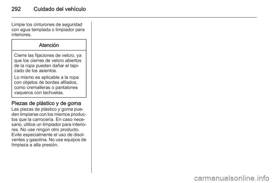 OPEL INSIGNIA 2015.5  Manual de Instrucciones (in Spanish) 292Cuidado del vehículo
Limpie los cinturones de seguridadcon agua templada o limpiador para
interiores.Atención
Cierre las fijaciones de velcro, ya
que los cierres de velcro abiertos de la ropa pue