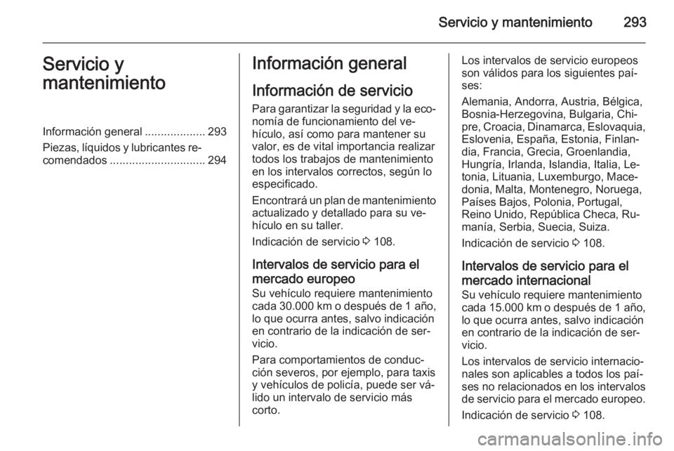 OPEL INSIGNIA 2015.5  Manual de Instrucciones (in Spanish) Servicio y mantenimiento293Servicio y
mantenimientoInformación general ...................293
Piezas, líquidos y lubricantes re‐ comendados .............................. 294Información general
I