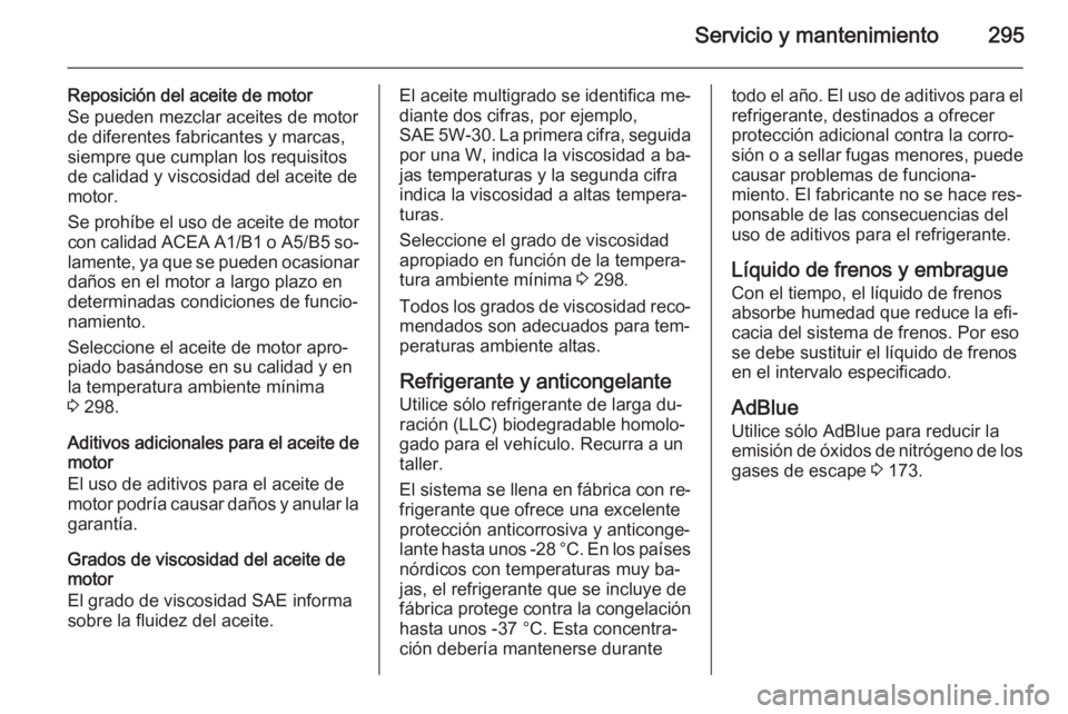 OPEL INSIGNIA 2015.5  Manual de Instrucciones (in Spanish) Servicio y mantenimiento295
Reposición del aceite de motor
Se pueden mezclar aceites de motor de diferentes fabricantes y marcas,
siempre que cumplan los requisitos
de calidad y viscosidad del aceite