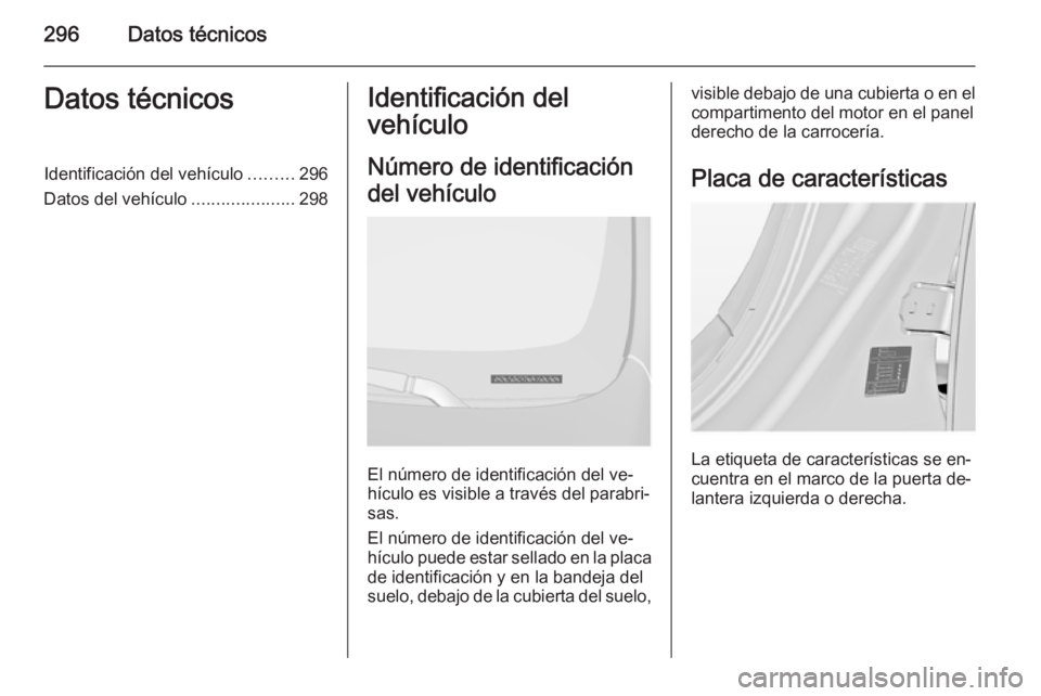 OPEL INSIGNIA 2015.5  Manual de Instrucciones (in Spanish) 296Datos técnicosDatos técnicosIdentificación del vehículo.........296
Datos del vehículo .....................298Identificación del
vehículo
Número de identificación
del vehículo
El número