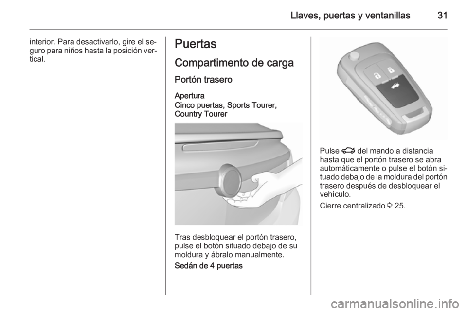 OPEL INSIGNIA 2015.5  Manual de Instrucciones (in Spanish) Llaves, puertas y ventanillas31
interior. Para desactivarlo, gire el se‐
guro para niños hasta la posición ver‐
tical.Puertas
Compartimento de carga
Portón trasero
Apertura
Cinco puertas, Sport