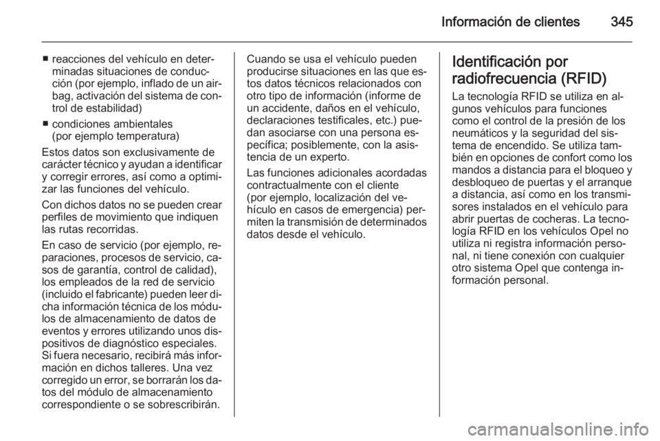 OPEL INSIGNIA 2015.5  Manual de Instrucciones (in Spanish) Información de clientes345
■ reacciones del vehículo en deter‐minadas situaciones de conduc‐
ción (por ejemplo, inflado de un air‐
bag, activación del sistema de con‐ trol de estabilidad