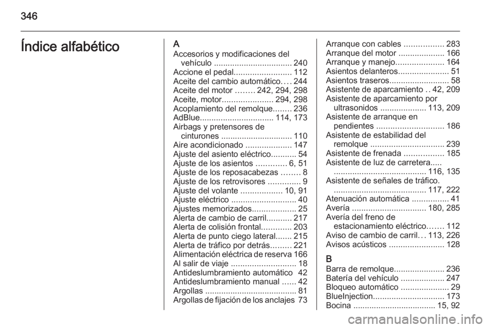 OPEL INSIGNIA 2015.5 Manual de Instrucciones (in Spanish) 346Índice alfabéticoAAccesorios y modificaciones del vehículo .................................. 240
Accione el pedal .........................112
Aceite del cambio automático ....244
Aceite del OPEL INSIGNIA 2015.5 Manual de Instrucciones (in Spanish) 346Índice alfabéticoAAccesorios y modificaciones del vehículo .................................. 240
Accione el pedal .........................112
Aceite del cambio automático ....244
Aceite del