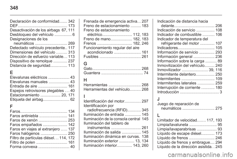 OPEL INSIGNIA 2015.5  Manual de Instrucciones (in Spanish) 348
Declaración de conformidad.......342
DEF ............................................ 173
Desactivación de los airbags  67, 111
Desbloqueo del vehículo  ...............6
Designaciones de los ne