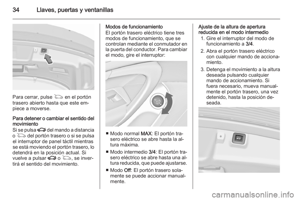 OPEL INSIGNIA 2015.5  Manual de Instrucciones (in Spanish) 34Llaves, puertas y ventanillas
Para cerrar, pulse G en el portón
trasero abierto hasta que este em‐
piece a moverse.
Para detener o cambiar el sentido del
movimiento
Si se pulsa  x del mando a dis