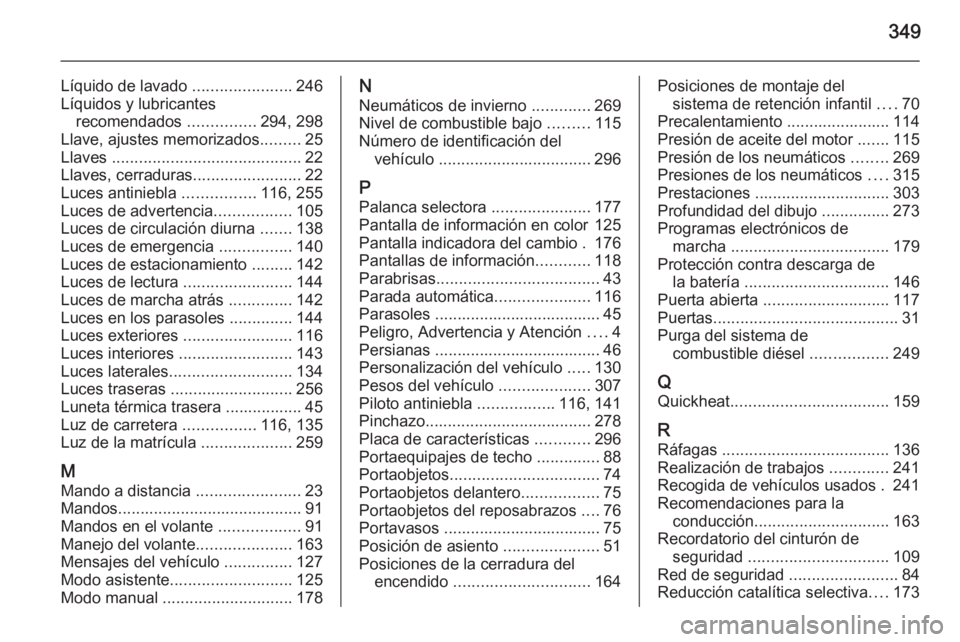 OPEL INSIGNIA 2015.5  Manual de Instrucciones (in Spanish) 349
Líquido de lavado ......................246
Líquidos y lubricantes recomendados  ...............294, 298
Llave, ajustes memorizados .........25
Llaves  ..........................................