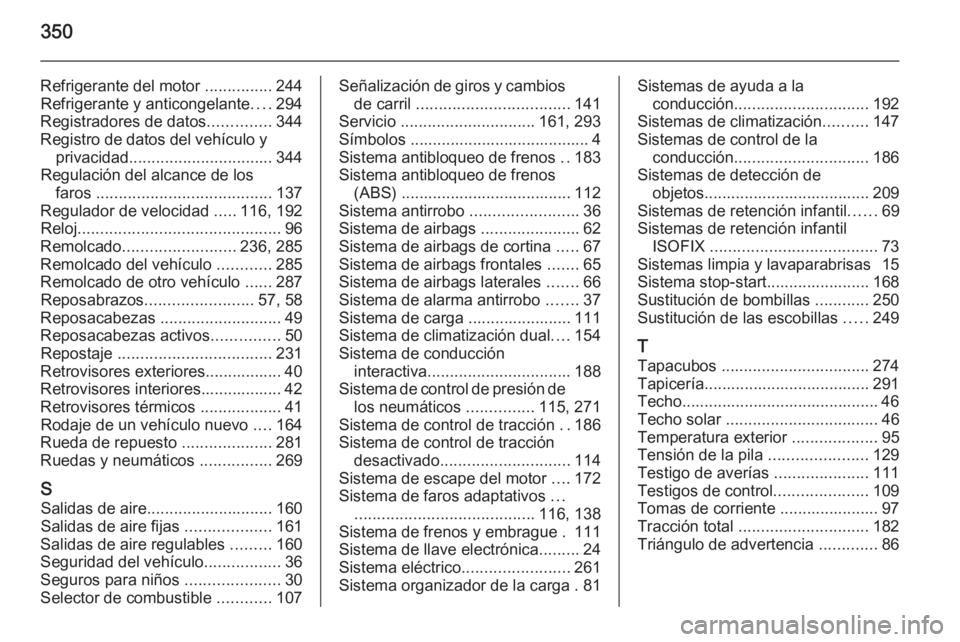 OPEL INSIGNIA 2015.5  Manual de Instrucciones (in Spanish) 350
Refrigerante del motor ...............244
Refrigerante y anticongelante ....294
Registradores de datos ..............344
Registro de datos del vehículo y privacidad ..............................