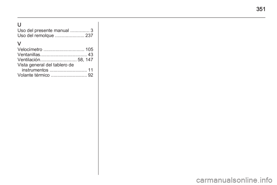 OPEL INSIGNIA 2015.5  Manual de Instrucciones (in Spanish) 351
UUso del presente manual  ..............3
Uso del remolque  ......................237
V
Velocímetro  ............................... 105
Ventanillas .................................... 43
Ventil