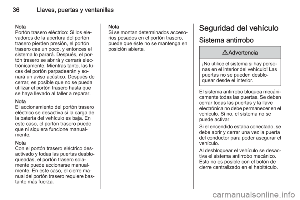 OPEL INSIGNIA 2015.5  Manual de Instrucciones (in Spanish) 36Llaves, puertas y ventanillas
Nota
Portón trasero eléctrico: Si los ele‐
vadores de la apertura del portón
trasero pierden presión, el portón trasero cae un poco, y entonces elsistema lo para