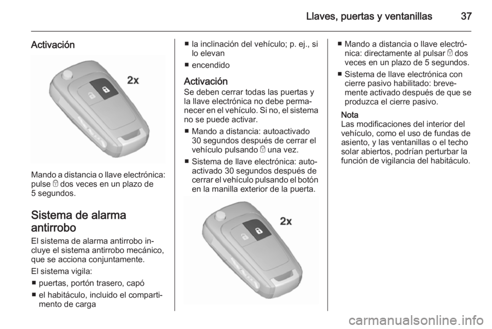 OPEL INSIGNIA 2015.5  Manual de Instrucciones (in Spanish) Llaves, puertas y ventanillas37
Activación
Mando a distancia o llave electrónica:
pulse  e dos veces en un plazo de
5 segundos.
Sistema de alarma
antirrobo
El sistema de alarma antirrobo in‐
cluye