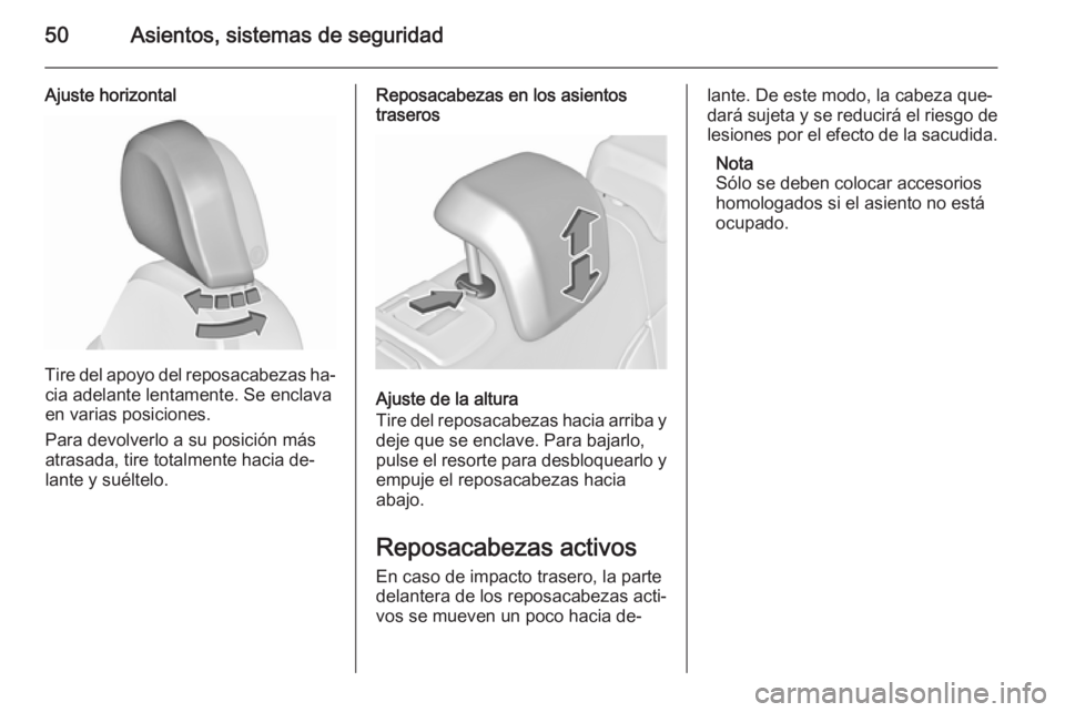 OPEL INSIGNIA 2015.5  Manual de Instrucciones (in Spanish) 50Asientos, sistemas de seguridad
Ajuste horizontal
Tire del apoyo del reposacabezas ha‐cia adelante lentamente. Se enclava
en varias posiciones.
Para devolverlo a su posición más
atrasada, tire t