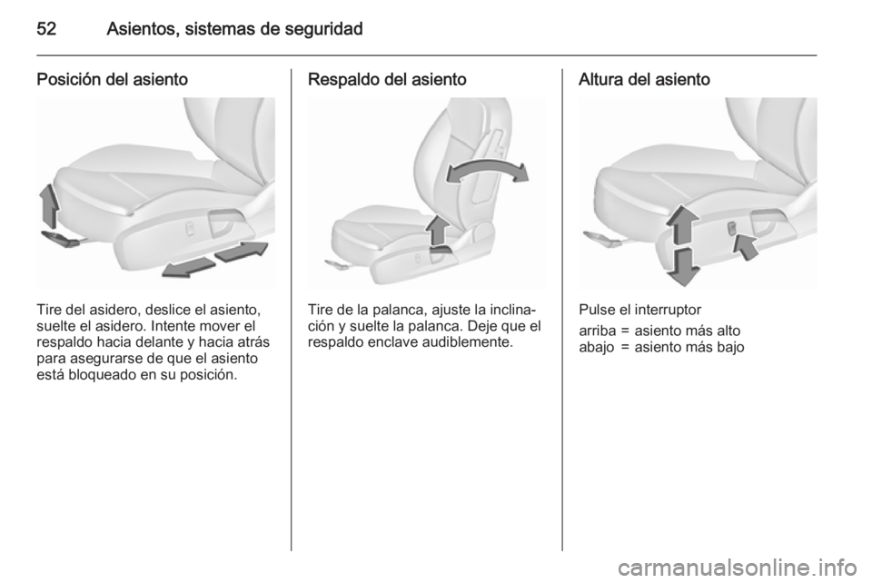 OPEL INSIGNIA 2015.5  Manual de Instrucciones (in Spanish) 52Asientos, sistemas de seguridad
Posición del asiento
Tire del asidero, deslice el asiento,
suelte el asidero. Intente mover el
respaldo hacia delante y hacia atrás para asegurarse de que el asient
