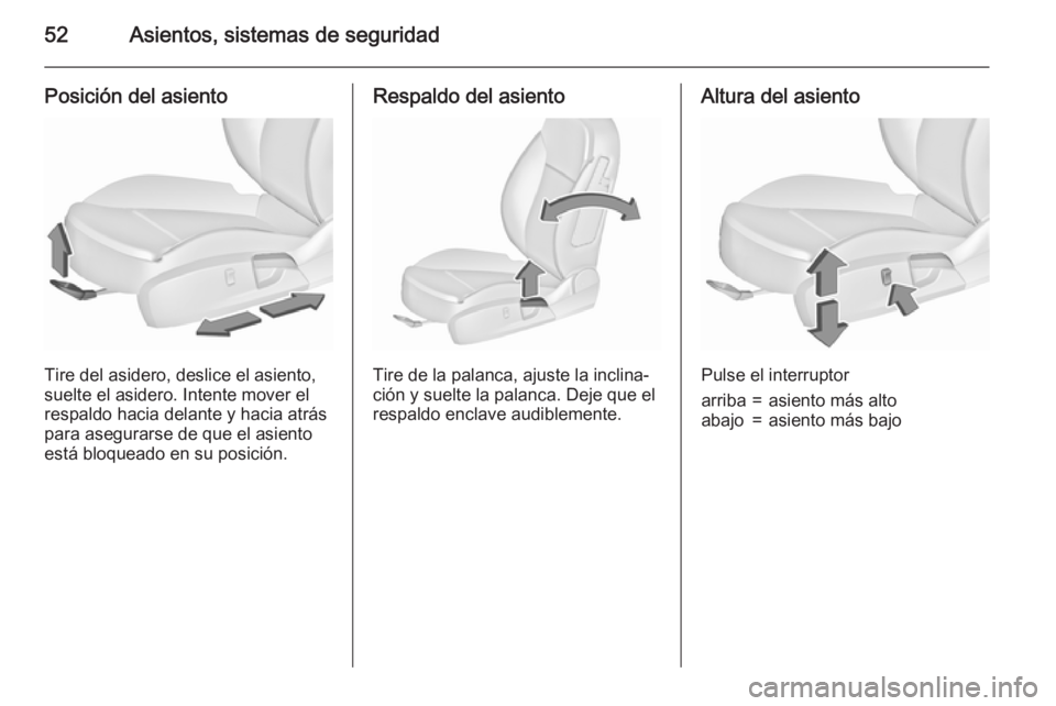 OPEL INSIGNIA 2015.5 Manual de Instrucciones (in Spanish) 52Asientos, sistemas de seguridad
Posición del asiento
Tire del asidero, deslice el asiento,
suelte el asidero. Intente mover el
respaldo hacia delante y hacia atrás para asegurarse de que el asient OPEL INSIGNIA 2015.5 Manual de Instrucciones (in Spanish) 52Asientos, sistemas de seguridad
Posición del asiento
Tire del asidero, deslice el asiento,
suelte el asidero. Intente mover el
respaldo hacia delante y hacia atrás para asegurarse de que el asient