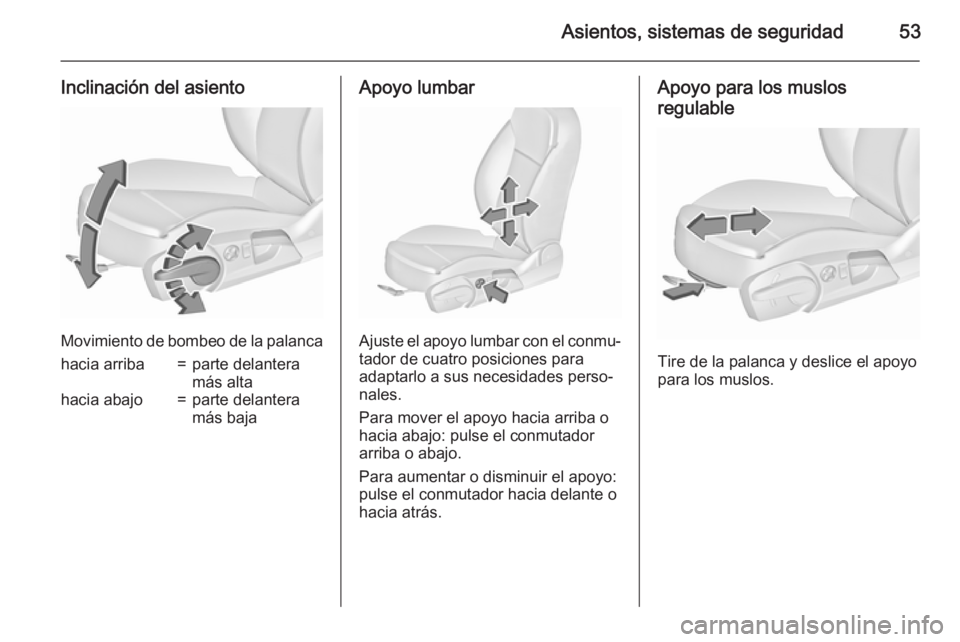OPEL INSIGNIA 2015.5  Manual de Instrucciones (in Spanish) Asientos, sistemas de seguridad53
Inclinación del asiento
Movimiento de bombeo de la palanca
hacia arriba=parte delantera
más altahacia abajo=parte delantera
más bajaApoyo lumbar
Ajuste el apoyo lu