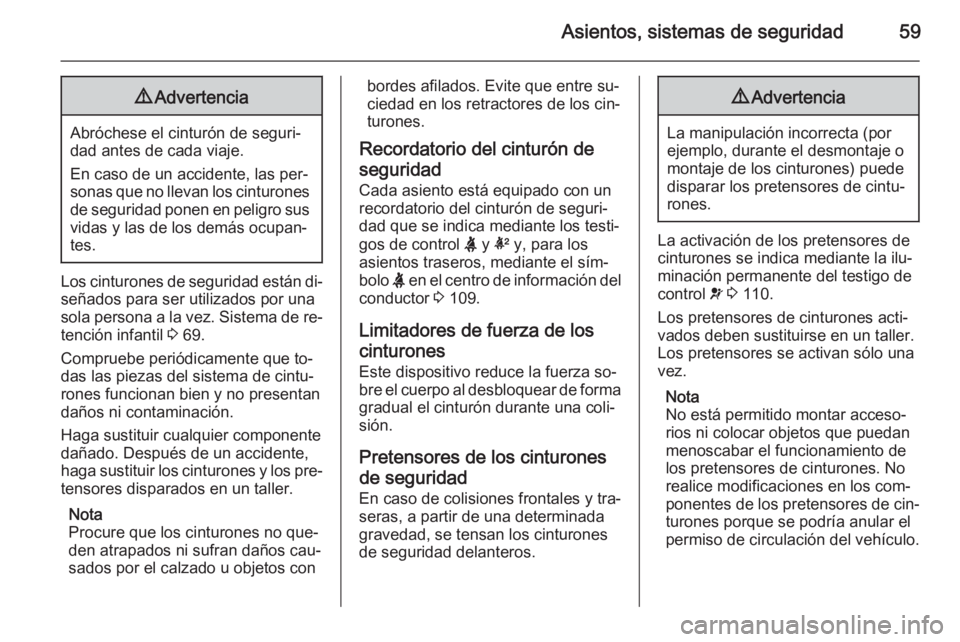 OPEL INSIGNIA 2015.5  Manual de Instrucciones (in Spanish) Asientos, sistemas de seguridad599Advertencia
Abróchese el cinturón de seguri‐
dad antes de cada viaje.
En caso de un accidente, las per‐
sonas que no llevan los cinturones de seguridad ponen en