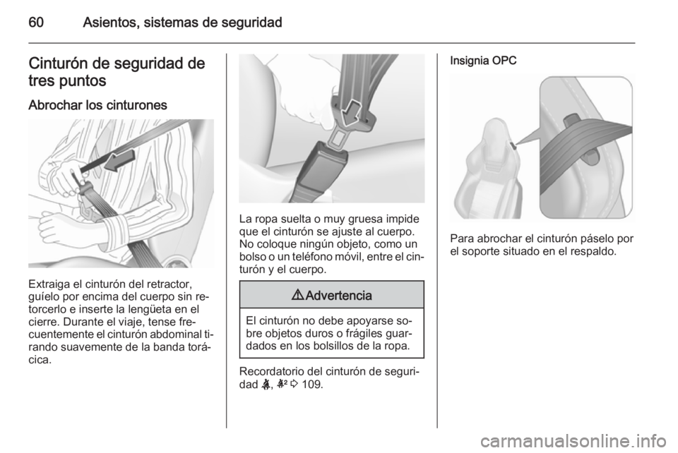 OPEL INSIGNIA 2015.5  Manual de Instrucciones (in Spanish) 60Asientos, sistemas de seguridadCinturón de seguridad de
tres puntos
Abrochar los cinturones
Extraiga el cinturón del retractor,
guíelo por encima del cuerpo sin re‐ torcerlo e inserte la lengü