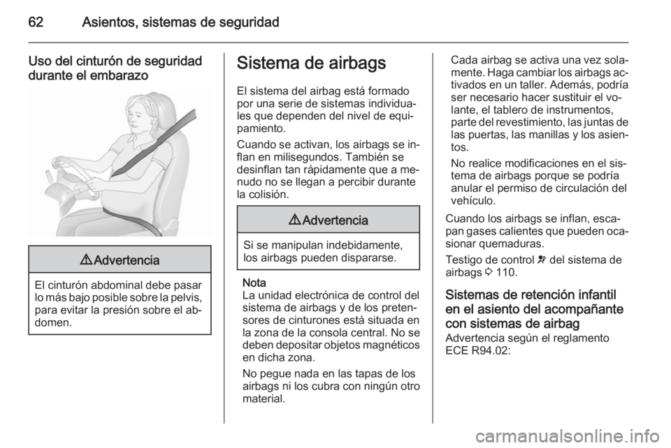 OPEL INSIGNIA 2015.5  Manual de Instrucciones (in Spanish) 62Asientos, sistemas de seguridad
Uso del cinturón de seguridad
durante el embarazo9 Advertencia
El cinturón abdominal debe pasar
lo más bajo posible sobre la pelvis, para evitar la presión sobre 