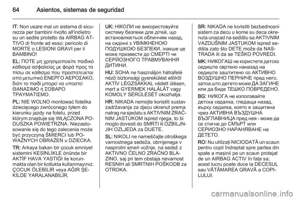 OPEL INSIGNIA 2015.5 Manual de Instrucciones (in Spanish) 64Asientos, sistemas de seguridad
IT: Non usare mai un sistema di sicu‐
rezza per bambini rivolto all'indietro
su un sedile protetto da AIRBAG AT‐
TIVO di fronte ad esso: pericolo di
MORTE o L OPEL INSIGNIA 2015.5 Manual de Instrucciones (in Spanish) 64Asientos, sistemas de seguridad
IT: Non usare mai un sistema di sicu‐
rezza per bambini rivolto all'indietro
su un sedile protetto da AIRBAG AT‐
TIVO di fronte ad esso: pericolo di
MORTE o L