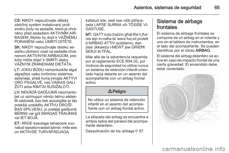 OPEL INSIGNIA 2015.5  Manual de Instrucciones (in Spanish) Asientos, sistemas de seguridad65
CS: NIKDY nepoužívejte dětský
zádržný systém instalovaný proti
směru jízdy na sedadle, které je chrá‐
něno před sedadlem AKTIVNÍM AIR‐
BAGEM. Mohl