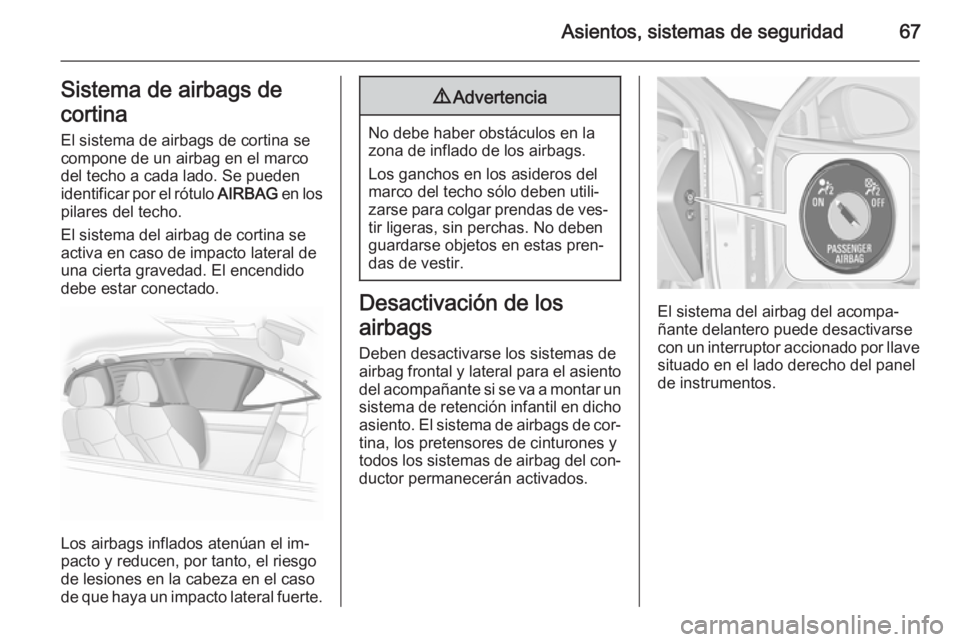 OPEL INSIGNIA 2015.5  Manual de Instrucciones (in Spanish) Asientos, sistemas de seguridad67Sistema de airbags de
cortina El sistema de airbags de cortina se
compone de un airbag en el marco
del techo a cada lado. Se pueden identificar por el rótulo  AIRBAG 