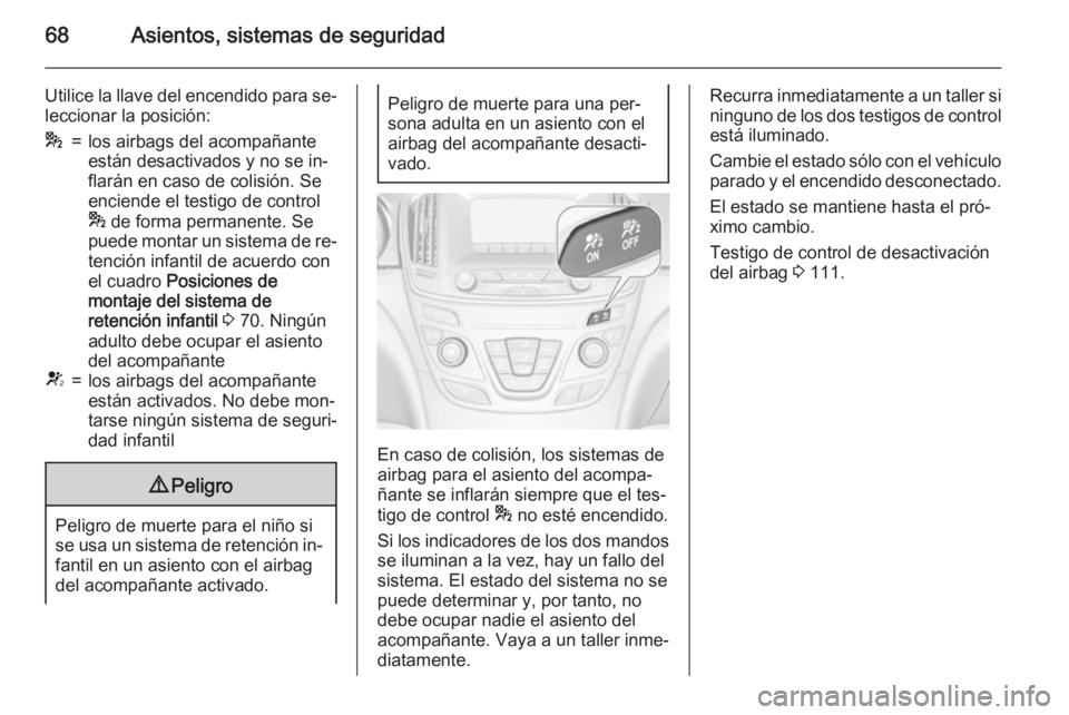 OPEL INSIGNIA 2015.5  Manual de Instrucciones (in Spanish) 68Asientos, sistemas de seguridad
Utilice la llave del encendido para se‐
leccionar la posición:*=los airbags del acompañante
están desactivados y no se in‐
flarán en caso de colisión. Se
enc