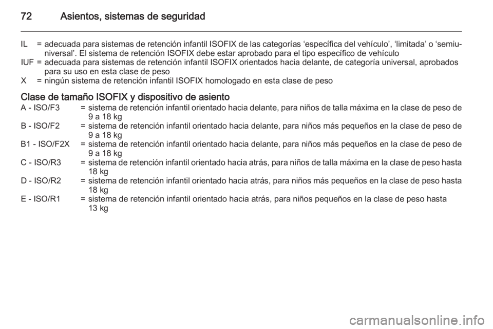 OPEL INSIGNIA 2015.5  Manual de Instrucciones (in Spanish) 72Asientos, sistemas de seguridad
IL=adecuada para sistemas de retención infantil ISOFIX de las categorías ‘específica del vehículo’, ‘limitada’ o ‘semiu‐
niversal’. El sistema de re