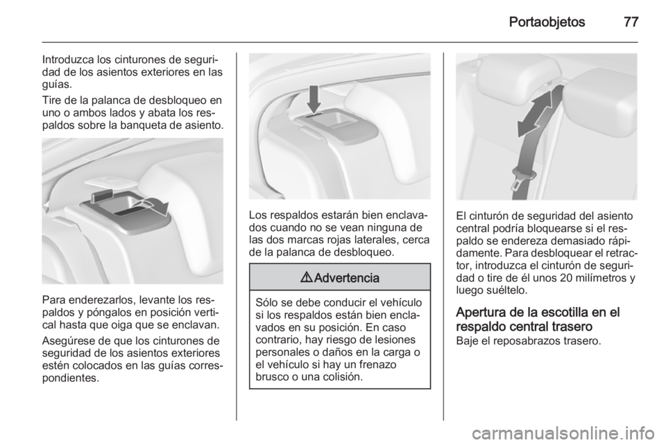 OPEL INSIGNIA 2015.5  Manual de Instrucciones (in Spanish) Portaobjetos77
Introduzca los cinturones de seguri‐
dad de los asientos exteriores en las
guías.
Tire de la palanca de desbloqueo en
uno o ambos lados y abata los res‐
paldos sobre la banqueta de