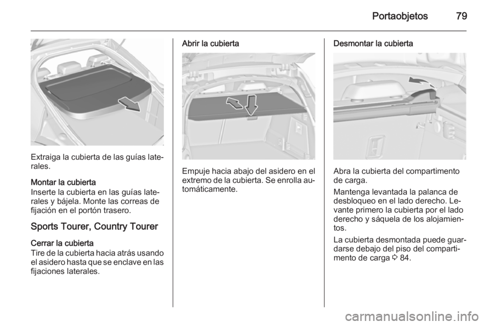 OPEL INSIGNIA 2015.5  Manual de Instrucciones (in Spanish) Portaobjetos79
Extraiga la cubierta de las guías late‐rales.
Montar la cubierta
Inserte la cubierta en las guías late‐
rales y bájela. Monte las correas de
fijación en el portón trasero.
Spor