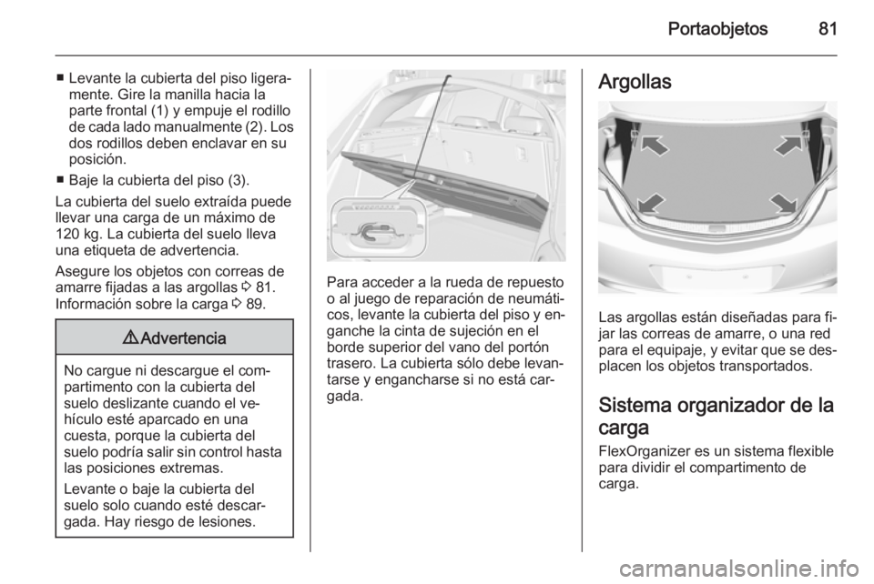 OPEL INSIGNIA 2015.5 Manual de Instrucciones (in Spanish) Portaobjetos81
■ Levante la cubierta del piso ligera‐mente. Gire la manilla hacia la
parte frontal (1) y empuje el rodillo
de cada lado manualmente (2). Los dos rodillos deben enclavar en su
posic OPEL INSIGNIA 2015.5 Manual de Instrucciones (in Spanish) Portaobjetos81
■ Levante la cubierta del piso ligera‐mente. Gire la manilla hacia la
parte frontal (1) y empuje el rodillo
de cada lado manualmente (2). Los dos rodillos deben enclavar en su
posic