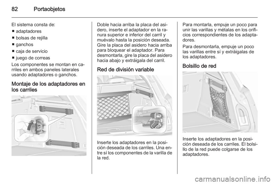OPEL INSIGNIA 2015.5  Manual de Instrucciones (in Spanish) 82Portaobjetos
El sistema consta de:■ adaptadores
■ bolsas de rejilla
■ ganchos
■ caja de servicio
■ juego de correas
Los componentes se montan en ca‐
rriles en ambos paneles laterales
usa