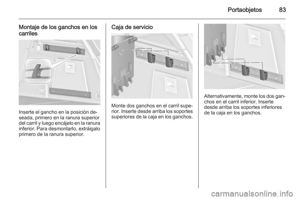 OPEL INSIGNIA 2015.5  Manual de Instrucciones (in Spanish) Portaobjetos83
Montaje de los ganchos en los
carriles
Inserte el gancho en la posición de‐
seada, primero en la ranura superior del carril y luego encájelo en la ranura
inferior. Para desmontarlo,