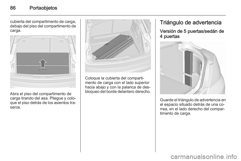 OPEL INSIGNIA 2015.5  Manual de Instrucciones (in Spanish) 86Portaobjetos
cubierta del compartimento de carga,debajo del piso del compartimento de carga.
Abra el piso del compartimento de
carga tirando del asa. Pliegue y colo‐
que el piso detrás de los asi