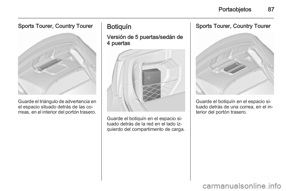 OPEL INSIGNIA 2015.5  Manual de Instrucciones (in Spanish) Portaobjetos87
Sports Tourer, Country Tourer
Guarde el triángulo de advertencia en
el espacio situado detrás de las co‐
rreas, en el interior del portón trasero.
Botiquín
Versión de 5 puertas/s