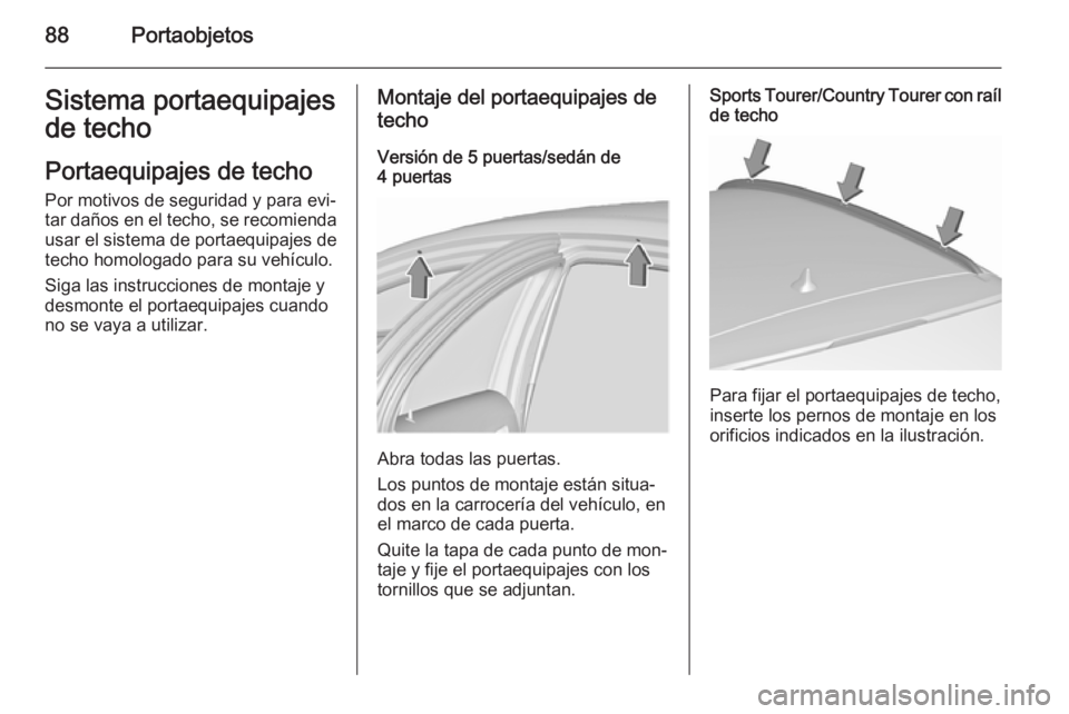 OPEL INSIGNIA 2015.5  Manual de Instrucciones (in Spanish) 88PortaobjetosSistema portaequipajes
de techo
Portaequipajes de techo
Por motivos de seguridad y para evi‐
tar daños en el techo, se recomienda
usar el sistema de portaequipajes de
techo homologado