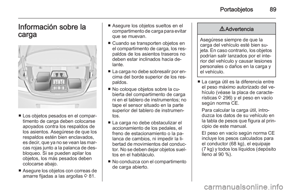 OPEL INSIGNIA 2015.5  Manual de Instrucciones (in Spanish) Portaobjetos89Información sobre la
carga
■ Los objetos pesados en el compar‐
timento de carga deben colocarse
apoyados contra los respaldos de
los asientos. Asegúrese de que los respaldos estén