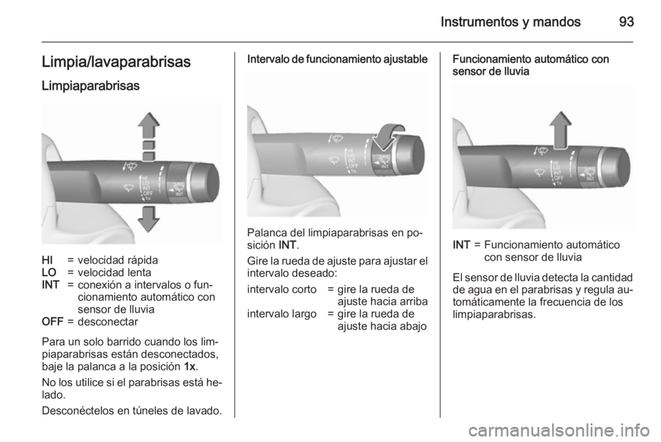 OPEL INSIGNIA 2015.5  Manual de Instrucciones (in Spanish) Instrumentos y mandos93Limpia/lavaparabrisasLimpiaparabrisasHI=velocidad rápidaLO=velocidad lentaINT=conexión a intervalos o fun‐
cionamiento automático con
sensor de lluviaOFF=desconectar
Para u