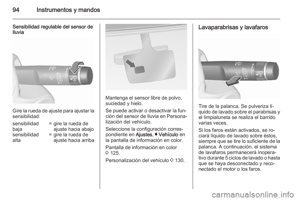 OPEL INSIGNIA 2015.5  Manual de Instrucciones (in Spanish) 94Instrumentos y mandos
Sensibilidad regulable del sensor de
lluvia
Gire la rueda de ajuste para ajustar la
sensibilidad:
sensibilidad
baja=gire la rueda de
ajuste hacia abajosensibilidad
alta=gire la