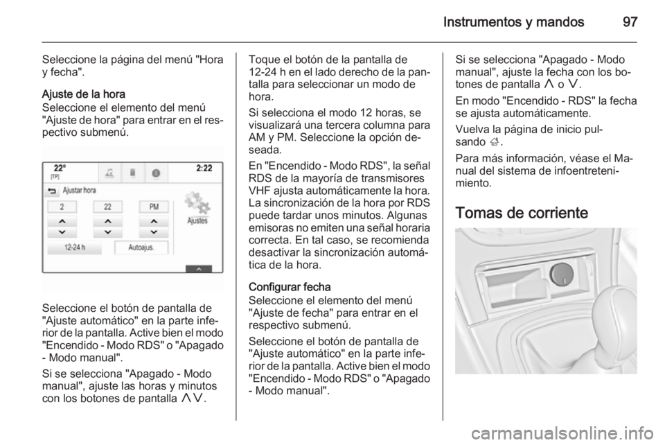 OPEL INSIGNIA 2015.5 Manual de Instrucciones (in Spanish) Instrumentos y mandos97
Seleccione la página del menú "Horay fecha".
Ajuste de la hora
Seleccione el elemento del menú
"Ajuste de hora" para entrar en el res‐
pectivo submenú.
Se OPEL INSIGNIA 2015.5 Manual de Instrucciones (in Spanish) Instrumentos y mandos97
Seleccione la página del menú "Horay fecha".
Ajuste de la hora
Seleccione el elemento del menú
"Ajuste de hora" para entrar en el res‐
pectivo submenú.
Se