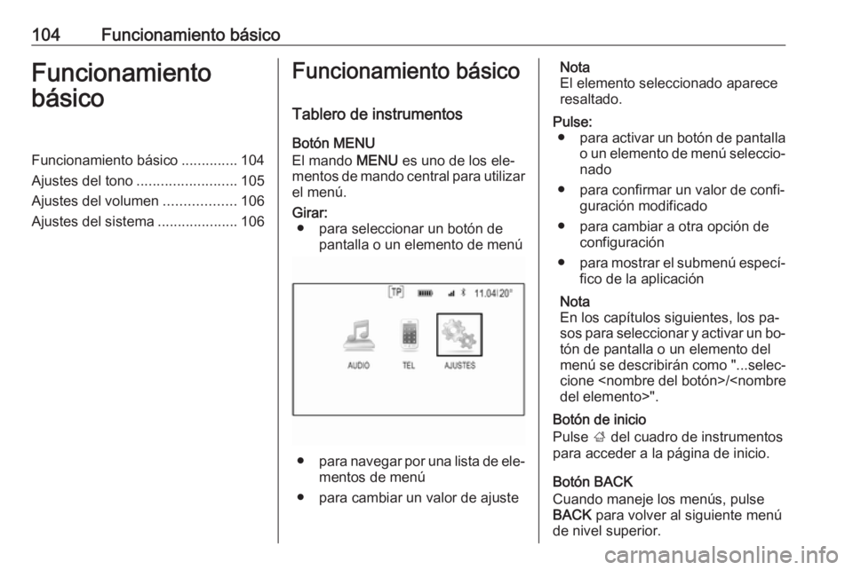 OPEL INSIGNIA 2016 Manual de infoentretenimiento (in Spanish) 104Funcionamiento básicoFuncionamiento
básicoFuncionamiento básico ..............104
Ajustes del tono .........................105
Ajustes del volumen ..................106
Ajustes del sistema .... OPEL INSIGNIA 2016 Manual de infoentretenimiento (in Spanish) 104Funcionamiento básicoFuncionamiento
básicoFuncionamiento básico ..............104
Ajustes del tono .........................105
Ajustes del volumen ..................106
Ajustes del sistema ....