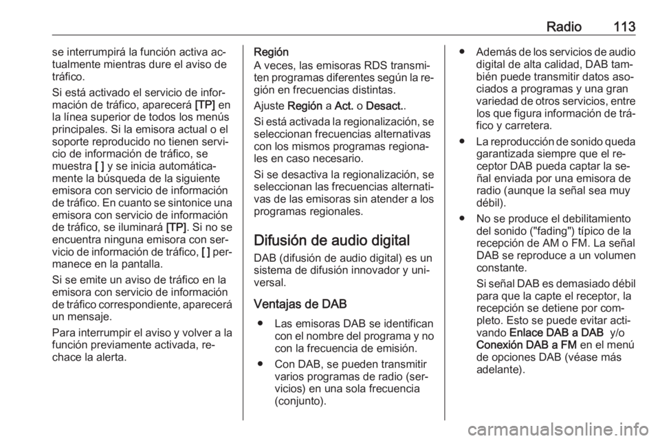 OPEL INSIGNIA 2016  Manual de infoentretenimiento (in Spanish) Radio113se interrumpirá la función activa ac‐
tualmente mientras dure el aviso de
tráfico.
Si está activado el servicio de infor‐
mación de tráfico, aparecerá  [TP] en
la línea superior de