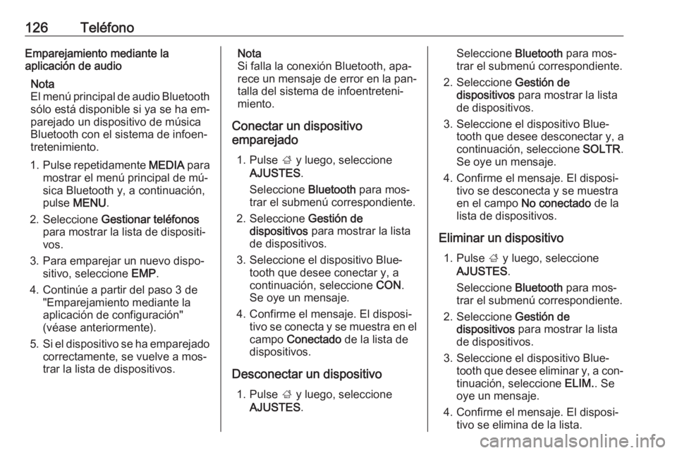OPEL INSIGNIA 2016 Manual de infoentretenimiento (in Spanish) 126TeléfonoEmparejamiento mediante la
aplicación de audio
Nota
El menú principal de audio Bluetooth sólo está disponible si ya se ha em‐
parejado un dispositivo de música
Bluetooth con el sist OPEL INSIGNIA 2016 Manual de infoentretenimiento (in Spanish) 126TeléfonoEmparejamiento mediante la
aplicación de audio
Nota
El menú principal de audio Bluetooth sólo está disponible si ya se ha em‐
parejado un dispositivo de música
Bluetooth con el sist