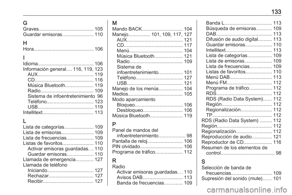 OPEL INSIGNIA 2016 Manual de infoentretenimiento (in Spanish) 133GGraves ........................................ 105
Guardar emisoras .......................110
H Hora ............................................ 106
I
Idioma ................................... OPEL INSIGNIA 2016 Manual de infoentretenimiento (in Spanish) 133GGraves ........................................ 105
Guardar emisoras .......................110
H Hora ............................................ 106
I
Idioma ...................................